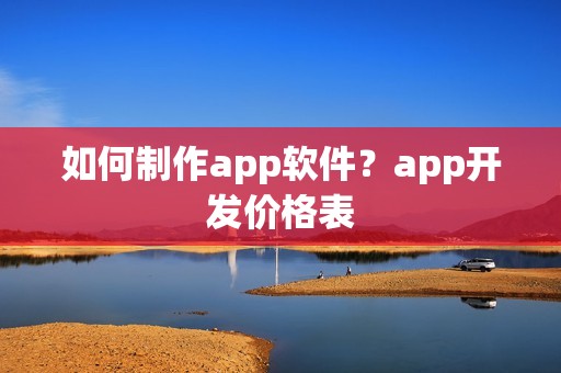 如何制作app软件？app开发价格表