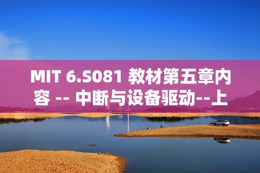 MIT 6.S081 教材第五章内容 -- 中断与设备驱动--上