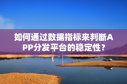 如何通过数据指标来判断APP分发平台的稳定性？