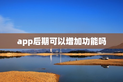 app后期可以增加功能吗