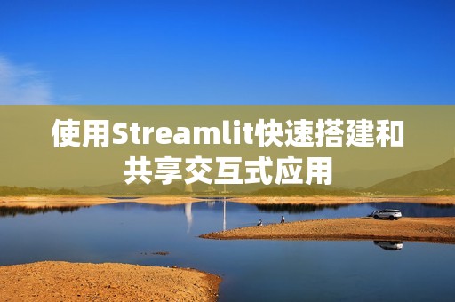 使用Streamlit快速搭建和共享交互式应用