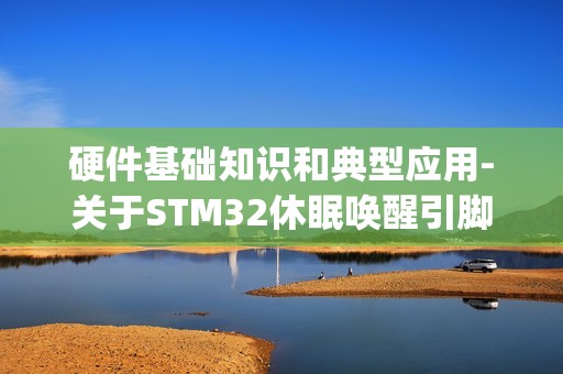 硬件基础知识和典型应用-关于STM32休眠唤醒引脚PA0使用说明(PA0问题,PA0一直连接高电平导致时钟不准确问题)