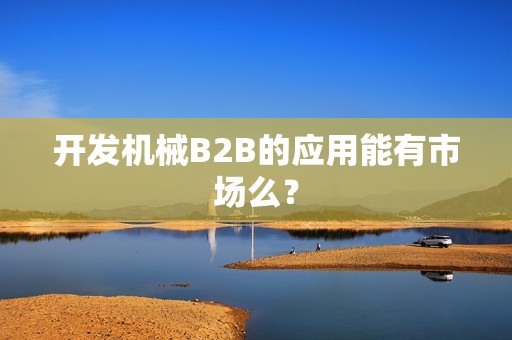 开发机械B2B的应用能有市场么？