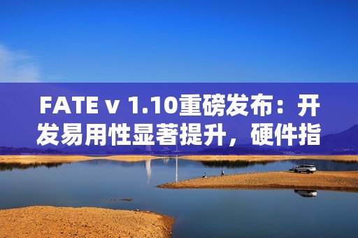 FATE v 1.10重磅发布：开发易用性显著提升，硬件指令集加速集成