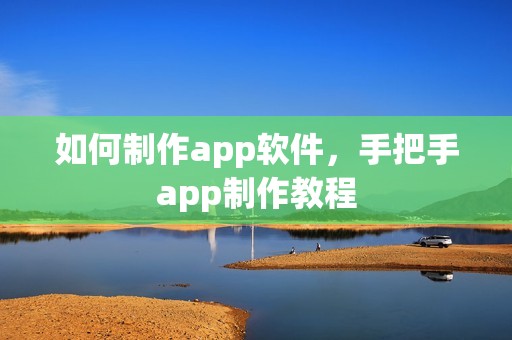 如何制作app软件，手把手app制作教程