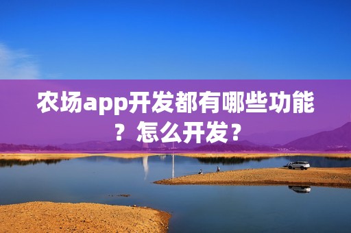 农场app开发都有哪些功能？怎么开发？