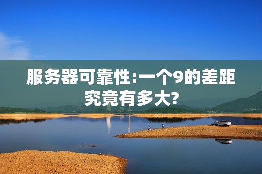 服务器可靠性:一个9的差距究竟有多大?