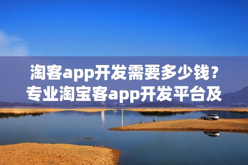 淘客app开发需要多少钱？专业淘宝客app开发平台及源码