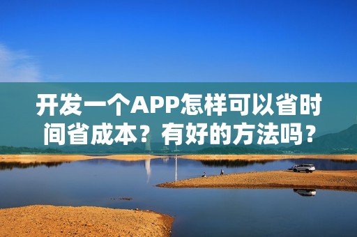 开发一个APP怎样可以省时间省成本？有好的方法吗？