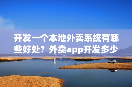 开发一个本地外卖系统有哪些好处？外卖app开发多少钱？