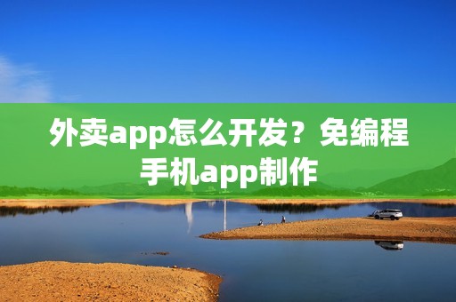 外卖app怎么开发？免编程手机app制作