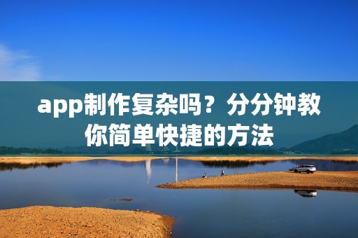 app制作复杂吗？分分钟教你简单快捷的方法