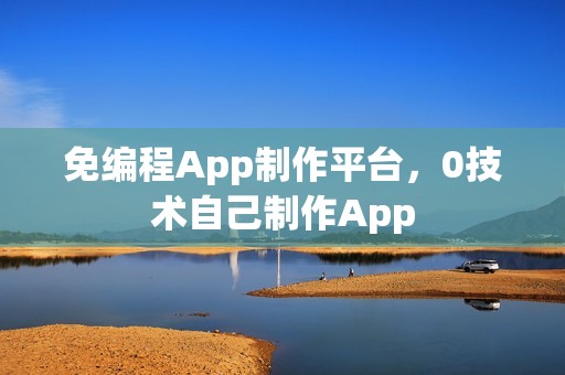 免编程App制作平台，0技术自己制作App