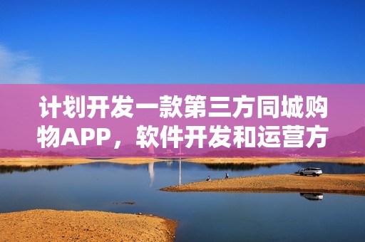 计划开发一款第三方同城购物APP，软件开发和运营方面有什么建议？