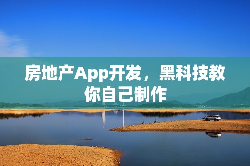 房地产App开发，黑科技教你自己制作