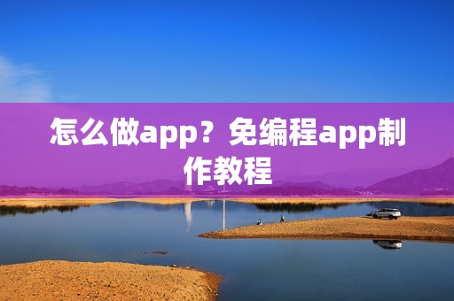 怎么做app？免编程app制作教程