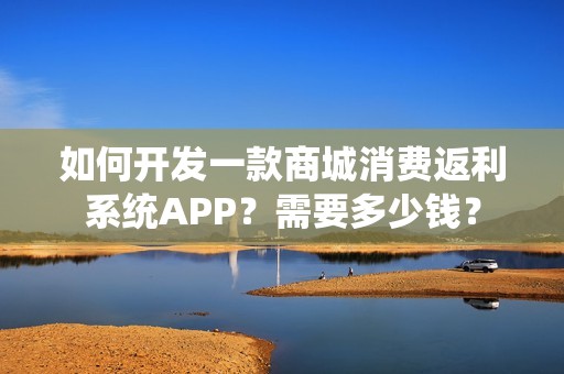 如何开发一款商城消费返利系统APP？需要多少钱？