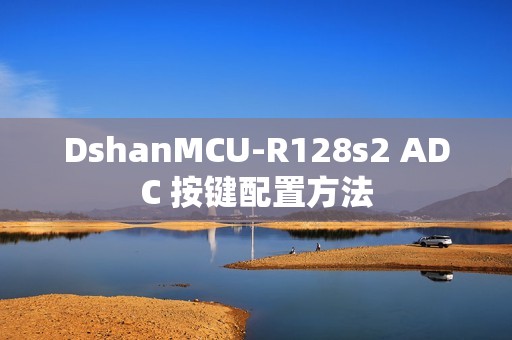 DshanMCU-R128s2 ADC 按键配置方法