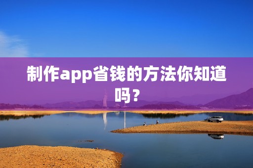 制作app省钱的方法你知道吗？