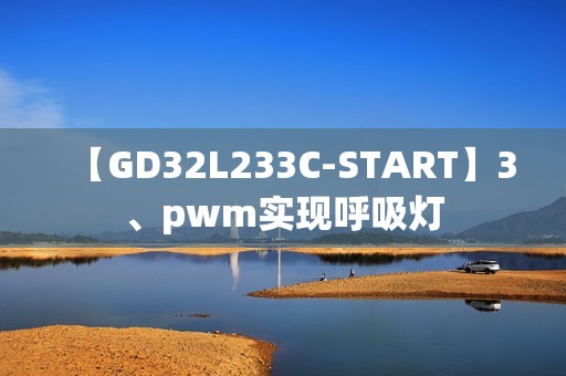 【GD32L233C-START】3、pwm实现呼吸灯