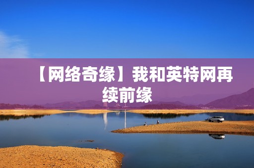 【网络奇缘】我和英特网再续前缘