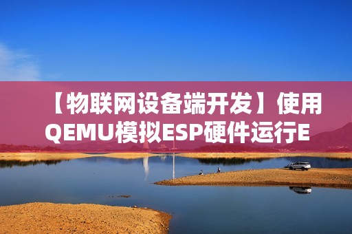 【物联网设备端开发】使用QEMU模拟ESP硬件运行ESP-IDF