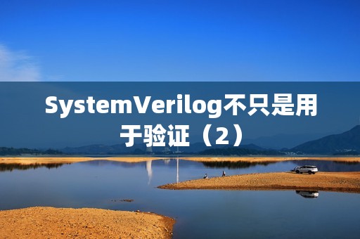 SystemVerilog不只是用于验证（2）