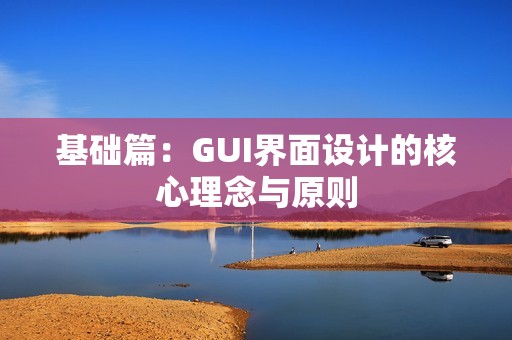 基础篇：GUI界面设计的核心理念与原则