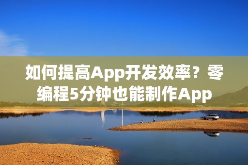 如何提高App开发效率？零编程5分钟也能制作App