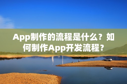 App制作的流程是什么？如何制作App开发流程？