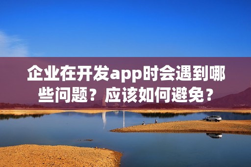 企业在开发app时会遇到哪些问题？应该如何避免？