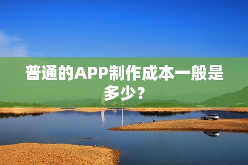普通的APP制作成本一般是多少？