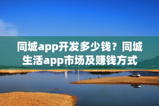 同城app开发多少钱？同城生活app市场及赚钱方式