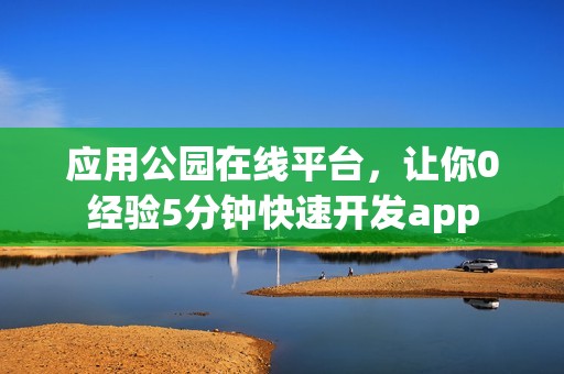 应用公园在线平台，让你0经验5分钟快速开发app