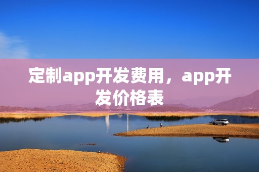 定制app开发费用，app开发价格表