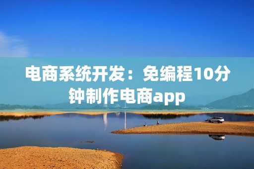 电商系统开发：免编程10分钟制作电商app