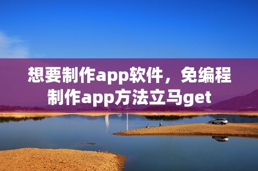想要制作app软件，免编程制作app方法立马get