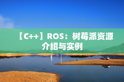【C++】ROS：树莓派资源介绍与实例