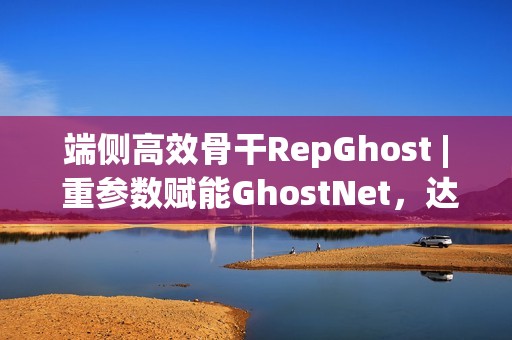 端侧高效骨干RepGhost | 重参数赋能GhostNet，达成端侧超高效骨干