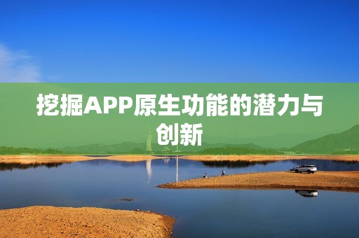 挖掘APP原生功能的潜力与创新