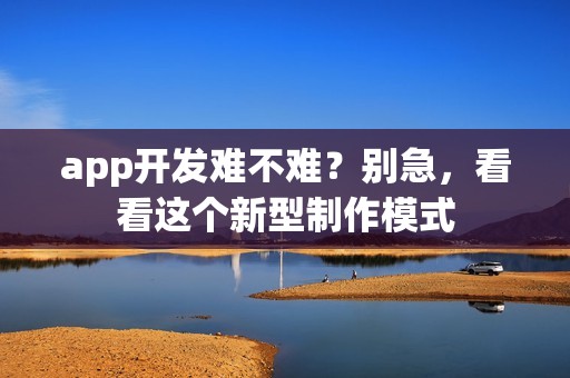 app开发难不难？别急，看看这个新型制作模式