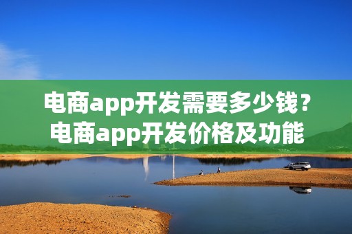 电商app开发需要多少钱？电商app开发价格及功能
