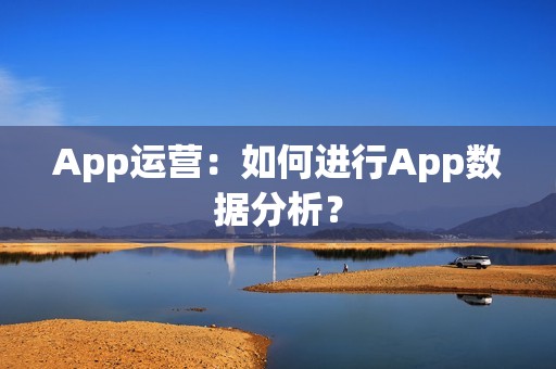 App运营：如何进行App数据分析？