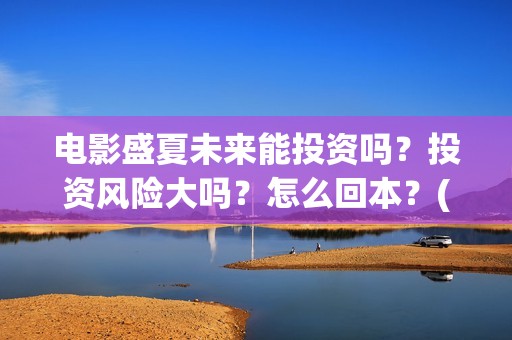 电影盛夏未来能投资吗？投资风险大吗？怎么回本？(电影盛夏未来片长90分钟)