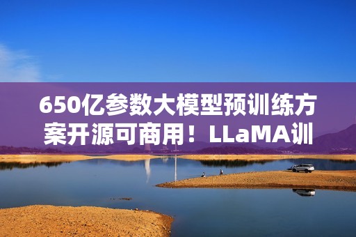 650亿参数大模型预训练方案开源可商用！LLaMA训练加速38%，来自明星开源项目