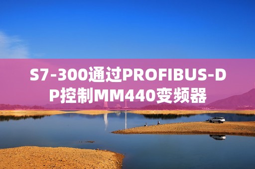 S7-300通过PROFIBUS-DP控制MM440变频器