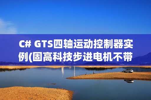 C# GTS四轴运动控制器实例(固高科技步进电机不带编码器) -V1