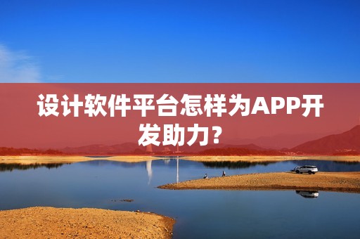 设计软件平台怎样为APP开发助力？
