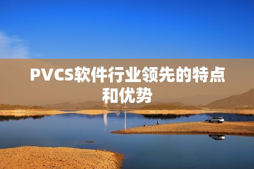 PVCS软件行业领先的特点和优势