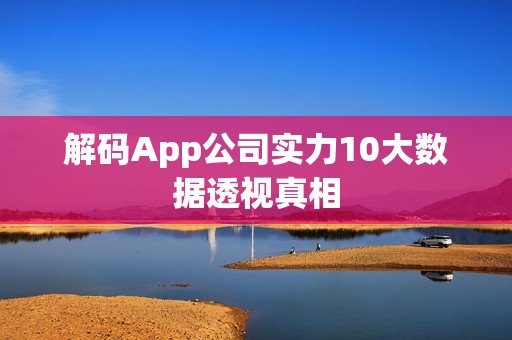 解码App公司实力10大数据透视真相